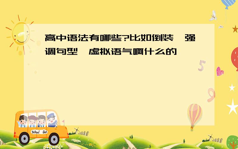 高中语法有哪些?比如倒装,强调句型,虚拟语气啊什么的