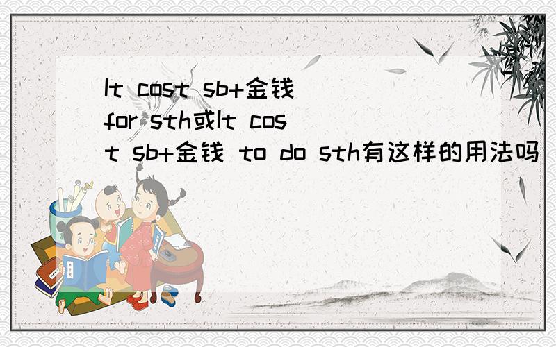 It cost sb+金钱 for sth或It cost sb+金钱 to do sth有这样的用法吗