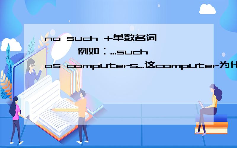 no such +单数名词 　　　例如：...such as computers...这computer为什么加s?