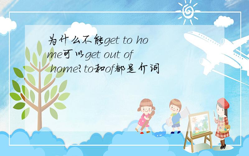 为什么不能get to home可以get out of home?to和of都是介词