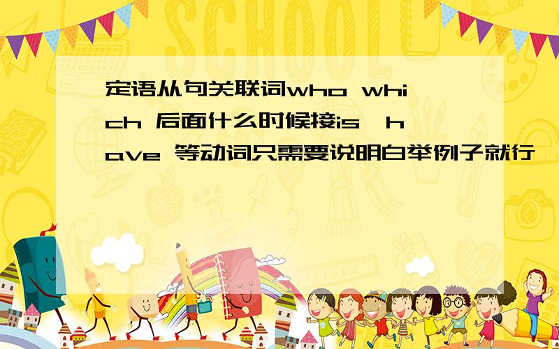 定语从句关联词who which 后面什么时候接is,have 等动词只需要说明白举例子就行,不用长篇复制我的意思是为什么我看到有的定语从句的关系词后面有is was have等动词,有的时候关系词后面没有呢