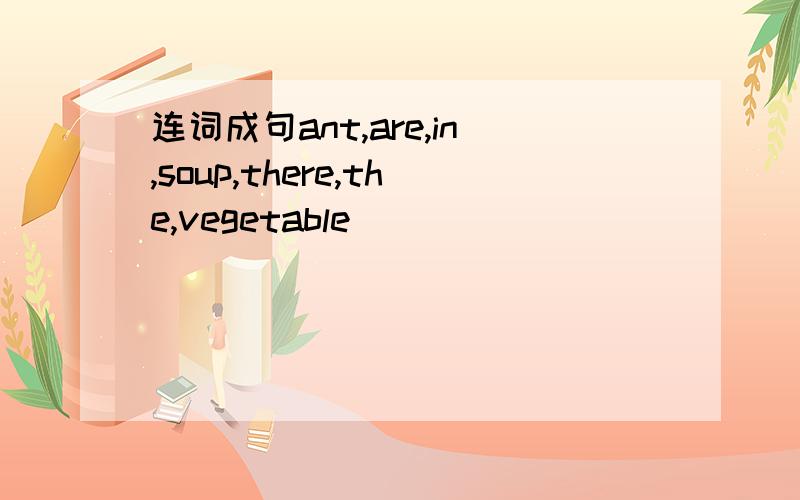 连词成句ant,are,in,soup,there,the,vegetable