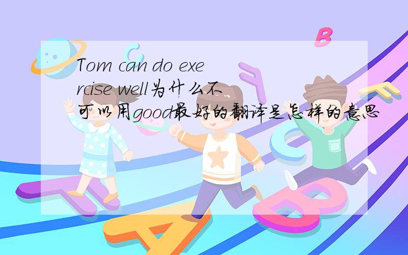 Tom can do exercise well为什么不可以用good最好的翻译是怎样的意思