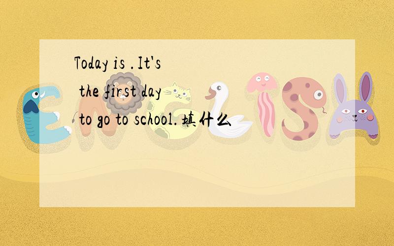 Today is .It's the first day to go to school.填什么