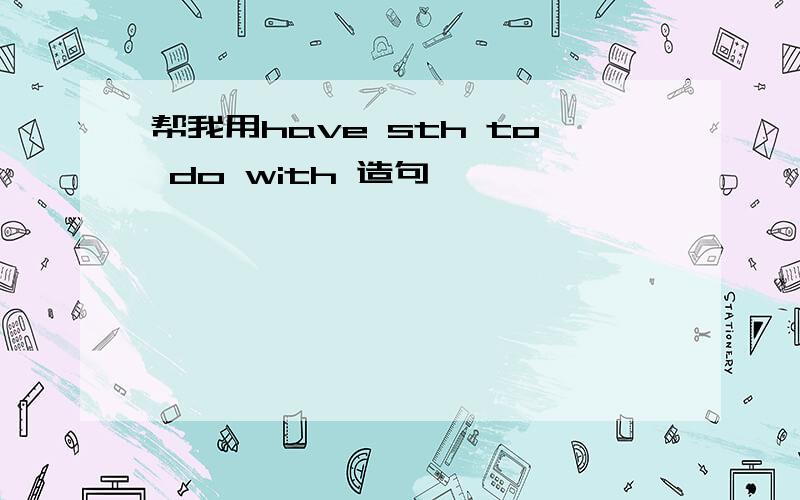 帮我用have sth to do with 造句