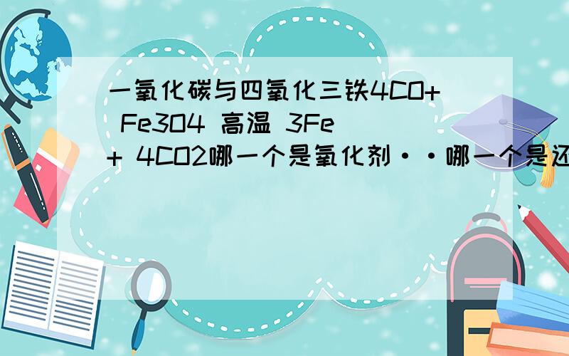 一氧化碳与四氧化三铁4CO+ Fe3O4 高温 3Fe + 4CO2哪一个是氧化剂··哪一个是还原剂啊~··