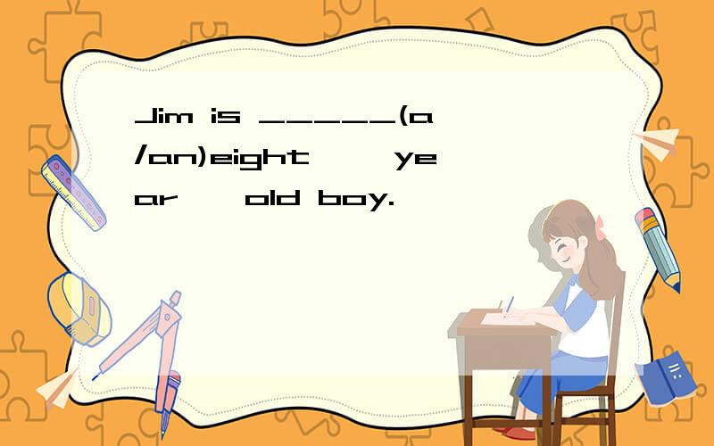 Jim is _____(a/an)eight ——year——old boy.