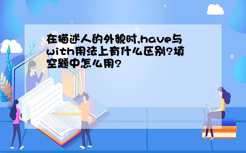 在描述人的外貌时,have与with用法上有什么区别?填空题中怎么用?