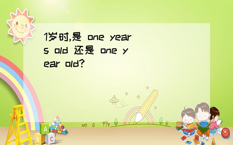 1岁时,是 one years old 还是 one year old?