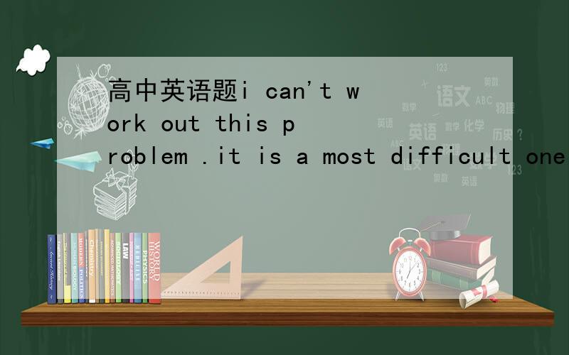 高中英语题i can't work out this problem .it is a most difficult onei can't work out this problem .it is ____most difficult oneA.the   B. a应该选B.a most difficult.为什么不是Athe啊.