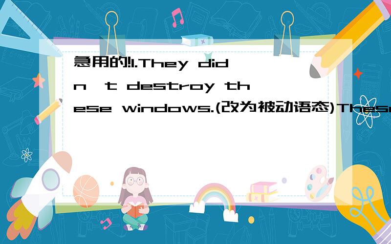 急用的!1.They didn't destroy these windows.(改为被动语态)These windows _____ _____ _____ them.2.The children went to bed after their mother came back.(同义转换)The children _____ _____ to bed _____ their mother _____ back.3.“Where will