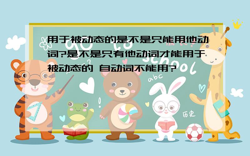 用于被动态的是不是只能用他动词?是不是只有他动词才能用于被动态的 自动词不能用?