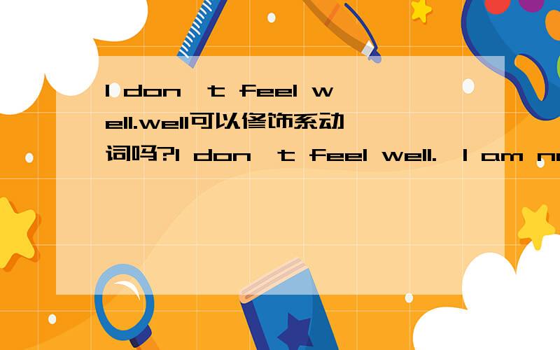 I don't feel well.well可以修饰系动词吗?I don't feel well.、I am not feeling wellwell可以修饰系动词吗?feel 表示,感觉的时候不是做 这里well是形容词啦。呵呵