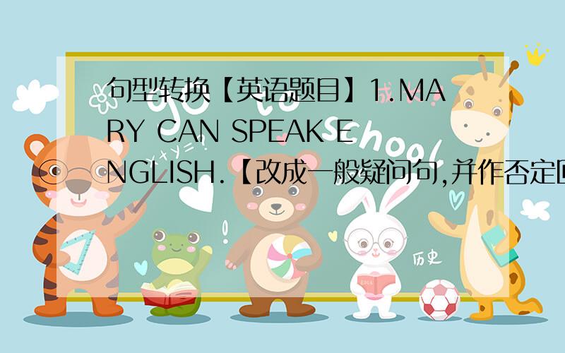 句型转换【英语题目】1.MARY CAN SPEAK ENGLISH.【改成一般疑问句,并作否定回答】2.THE CHILDREN CAN PLAY CHESS..【改为否定句】THE CHILDREN 【 】【 】CHESS..3.PLEASE SHOW ME YOUR PHOTO.【改为同义句】PLEASE SHOW【