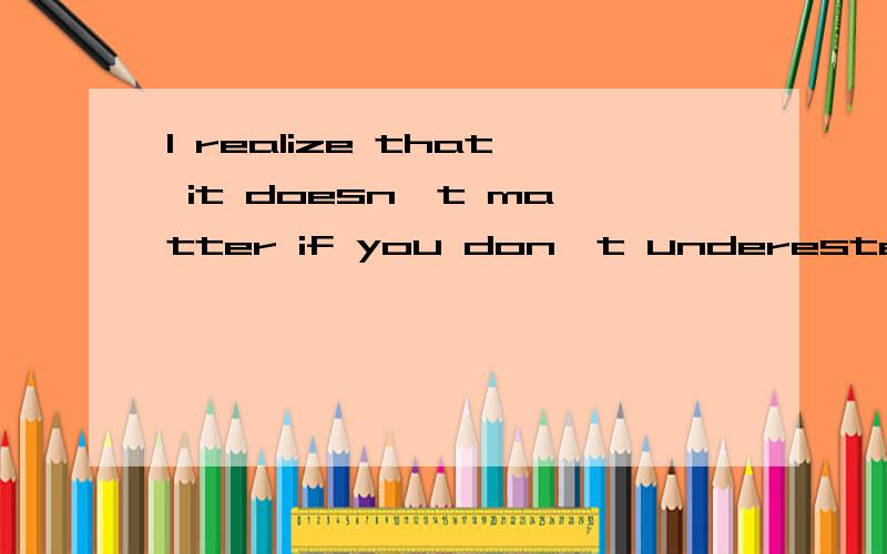 I realize that it doesn't matter if you don't underested every word这里的“if”后面引导的是什么从句感觉很像条件状语从句,但这里没有主将从现啊