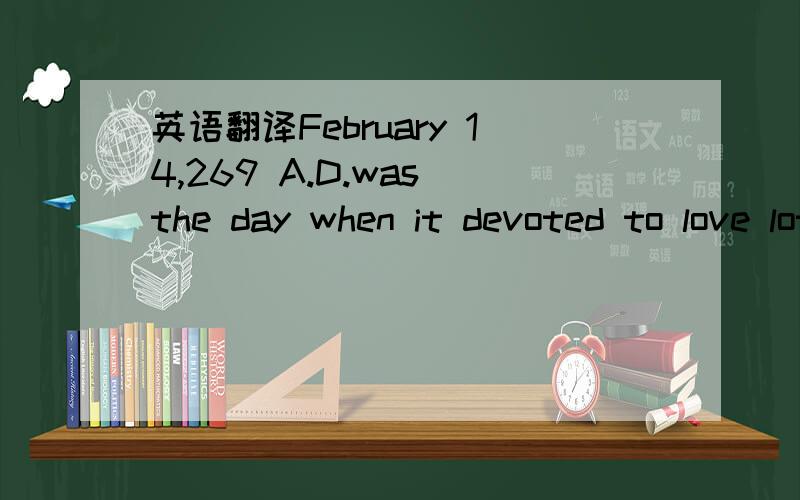 英语翻译February 14,269 A.D.was the day when it devoted to love lotteries.