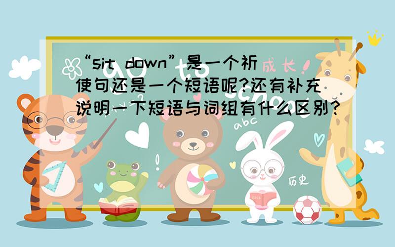 “sit down”是一个祈使句还是一个短语呢?还有补充说明一下短语与词组有什么区别?