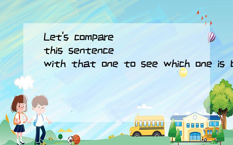 Let's compare this sentence with that one to see which one is better.翻译