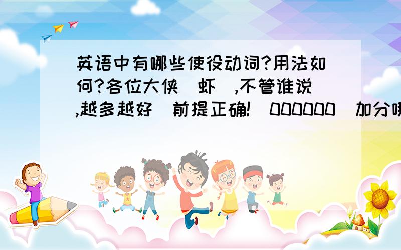 英语中有哪些使役动词?用法如何?各位大侠（虾）,不管谁说,越多越好（前提正确!)000000(加分哦!)thanks a lot!