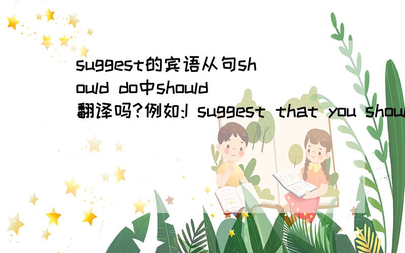 suggest的宾语从句should do中should翻译吗?例如:I suggest that you should take part in saving the earth.是翻译成“我建议你应该参与拯救地球.还是“我建议你参与拯救地球.