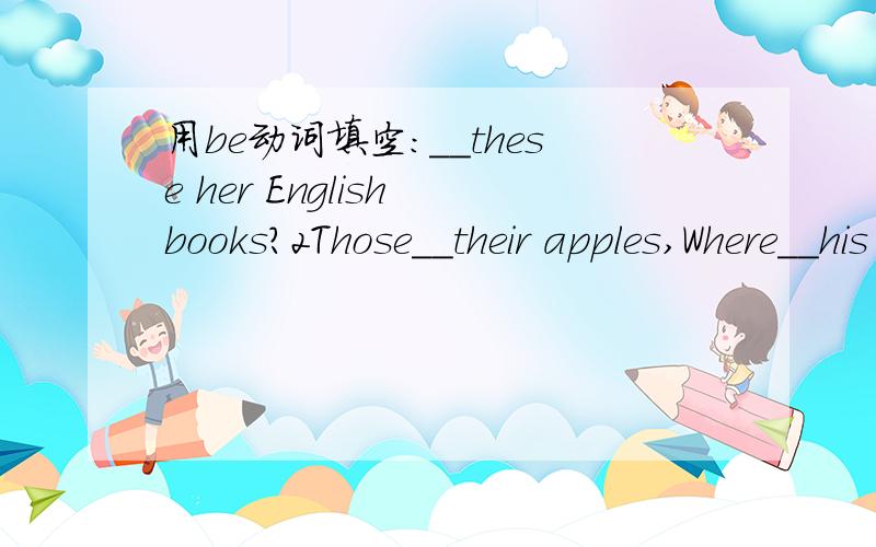 用be动词填空：__these her English books?2Those__their apples,Where__his apples?