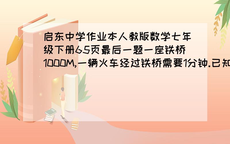 启东中学作业本人教版数学七年级下册65页最后一题一座铁桥1000M,一辆火车经过铁桥需要1分钟.已知整辆火车在铁桥上的时间为40秒.求火车的速度和长度 .问题描述大概是这样啦 .