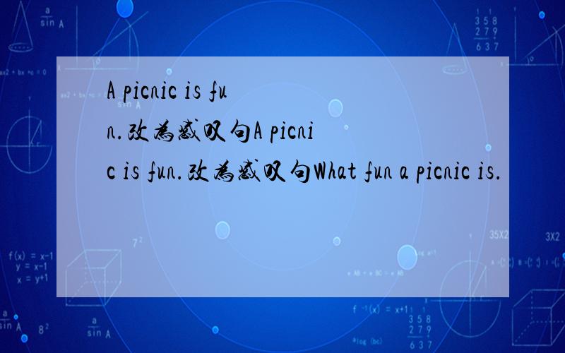 A picnic is fun.改为感叹句A picnic is fun.改为感叹句What fun a picnic is.