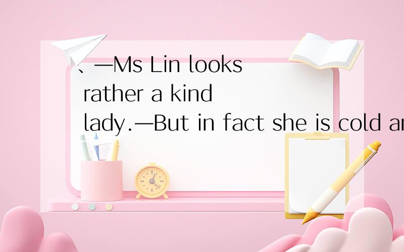 、—Ms Lin looks rather a kind lady.—But in fact she is cold and hard on us.you ____ believe itA.shouldn't B.wouldn't C.mustn't D.needn't选B