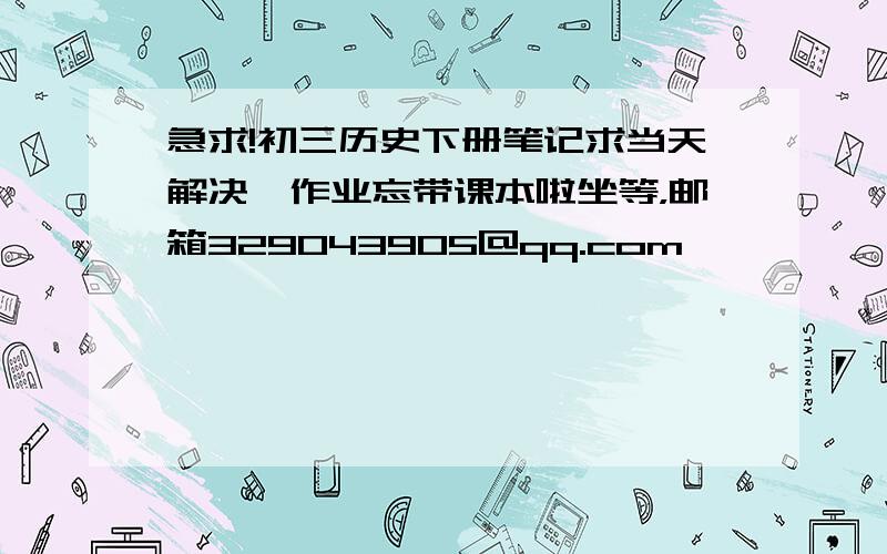 急求!初三历史下册笔记求当天解决,作业忘带课本啦坐等，邮箱329043905@qq.com