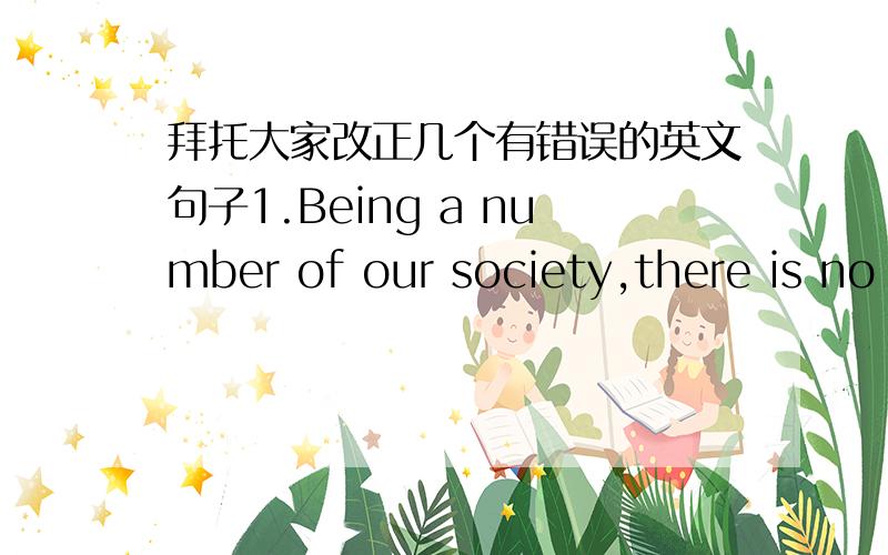 拜托大家改正几个有错误的英文句子1.Being a number of our society,there is no doubt that every one of us has the obligation to protect the environment.2.For example,they finish using the tap water,leaving without turning off the tap.3.F