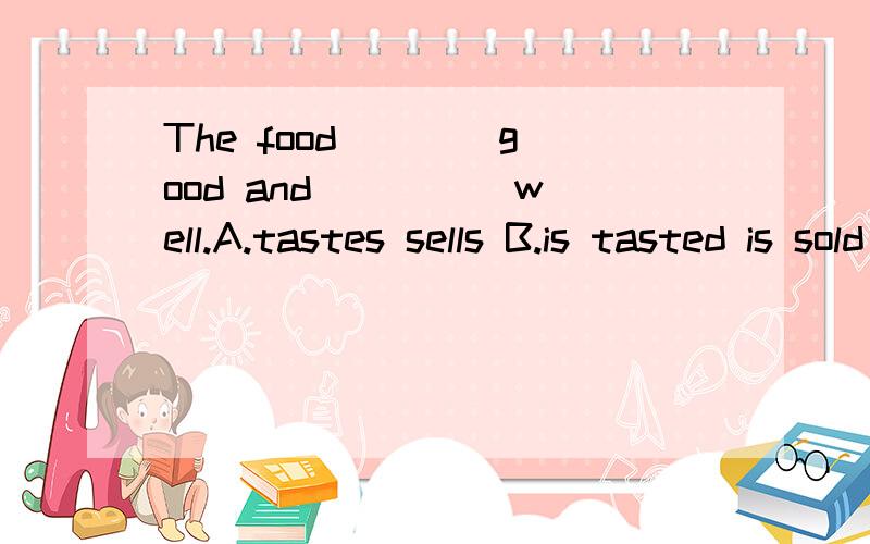 The food ___ good and ____ well.A.tastes sells B.is tasted is sold C.taste well D.smell sold理由