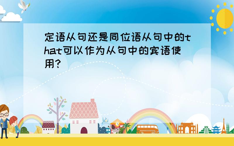 定语从句还是同位语从句中的that可以作为从句中的宾语使用?