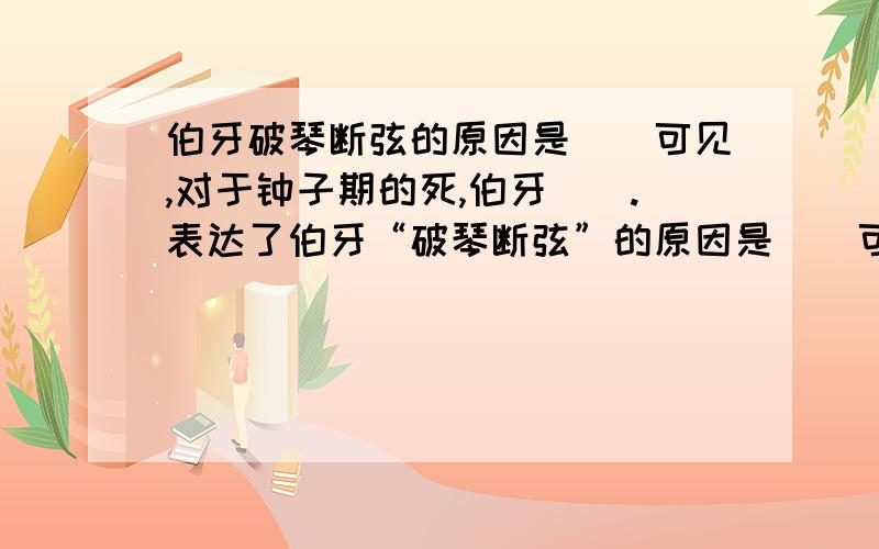 伯牙破琴断弦的原因是()可见,对于钟子期的死,伯牙().表达了伯牙“破琴断弦”的原因是()可见,对于钟子期的死,伯牙().表达了