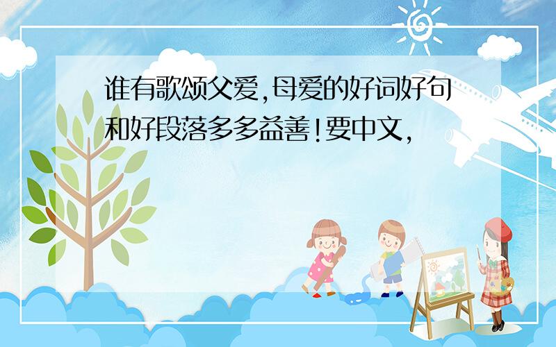 谁有歌颂父爱,母爱的好词好句和好段落多多益善!要中文,