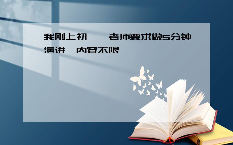 我刚上初一,老师要求做5分钟演讲,内容不限,