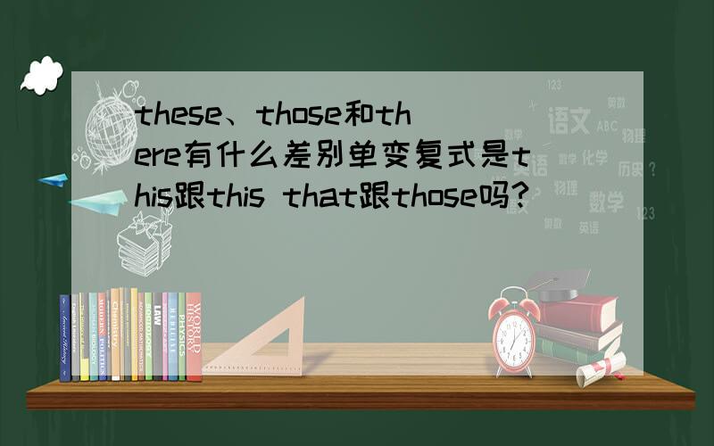 these、those和there有什么差别单变复式是this跟this that跟those吗?