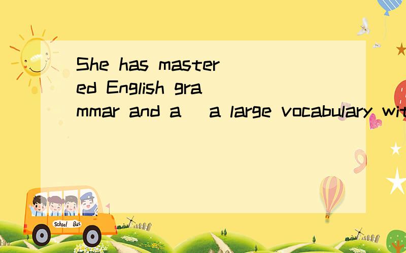 She has mastered English grammar and a_ a large vocabulary without the help of a teacher.首字母填空，
