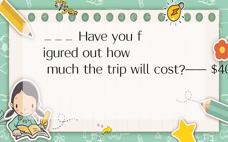 ___ Have you figured out how much the trip will cost?—— $4000,or something like that.请问or如果要翻译的话要怎么翻译?