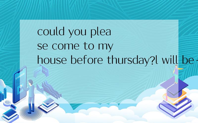 could you please come to my house before thursday?l will be-----after that a\away b\down c\on d\up为什么选a