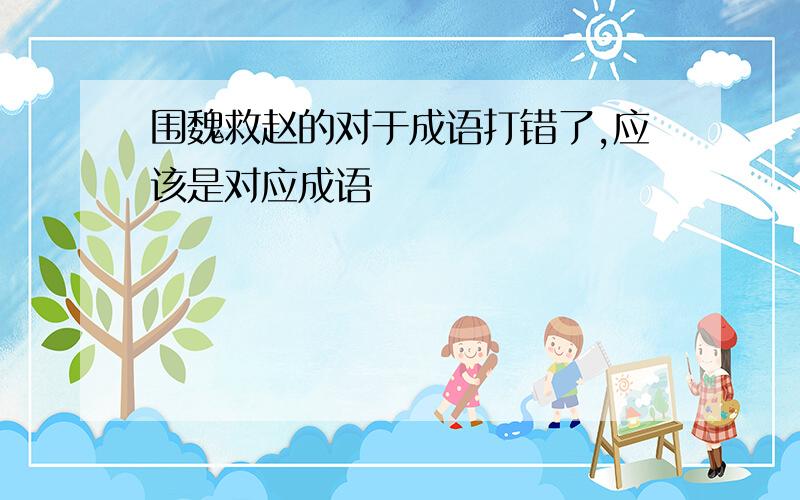 围魏救赵的对于成语打错了,应该是对应成语