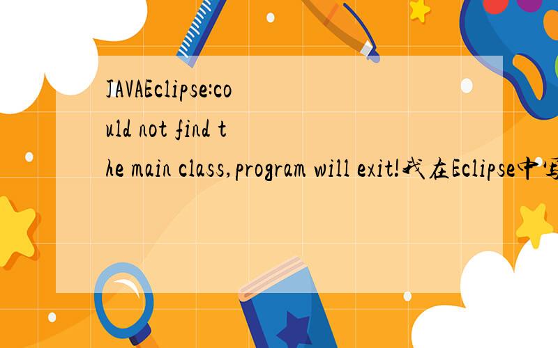 JAVAEclipse:could not find the main class,program will exit!我在Eclipse中写了以下一个程序：import java.awt.*;import javax.swing.*;import javax.swing.tree.*;import javax.swing.event.*;//森林状的关系图public class JTreeDemoextends JF