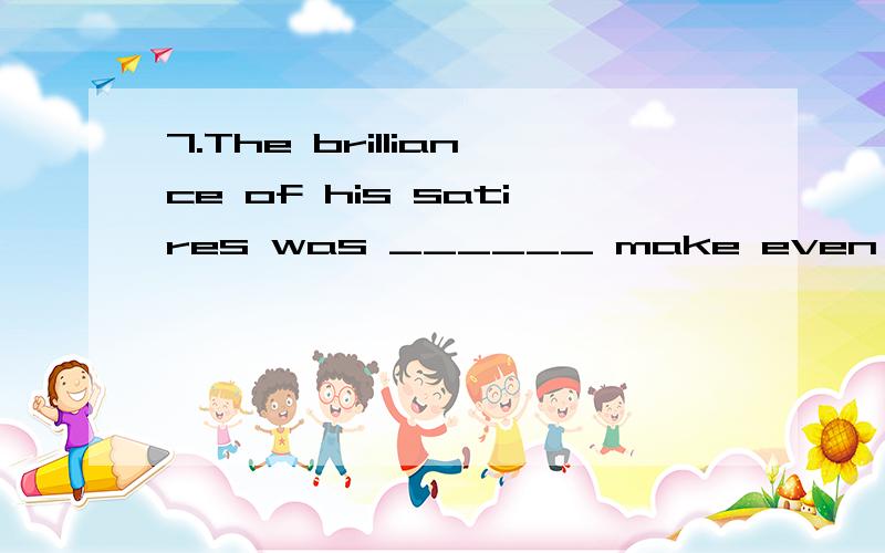 7.The brilliance of his satires was ______ make even his victims laugh.a.so as to b.such as to 7.The brilliance of his satires was ______ make even his victims laugh.a.so as to b.such as to c.so that d.such that