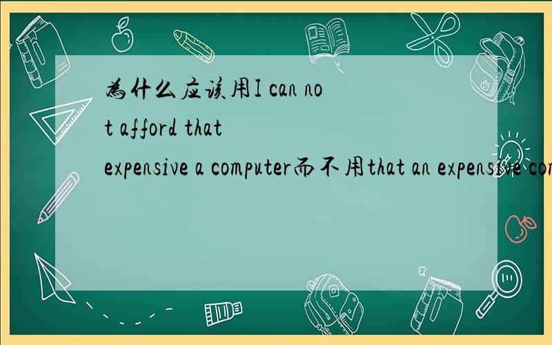 为什么应该用I can not afford that expensive a computer而不用that an expensive computer