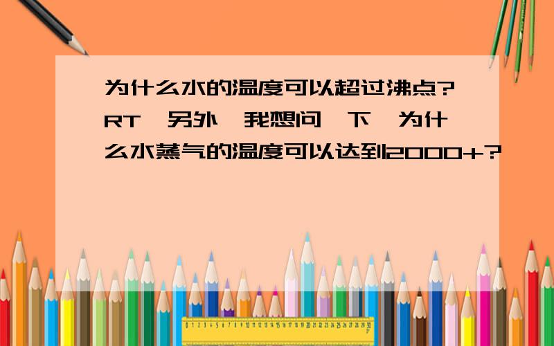 为什么水的温度可以超过沸点?RT,另外,我想问一下,为什么水蒸气的温度可以达到2000+?