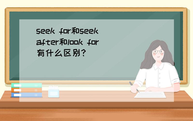 seek for和seek after和look for有什么区别?