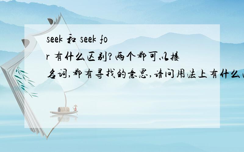 seek 和 seek for 有什么区别?两个都可以接名词,都有寻找的意思,请问用法上有什么区别?谢谢!