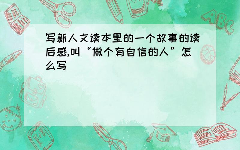 写新人文读本里的一个故事的读后感,叫“做个有自信的人”怎么写