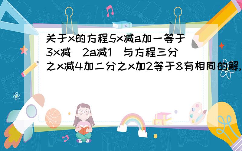 关于x的方程5x减a加一等于3x减(2a减1)与方程三分之x减4加二分之x加2等于8有相同的解,求a平方减2a减354的值