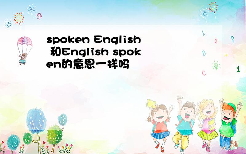 spoken English 和English spoken的意思一样吗