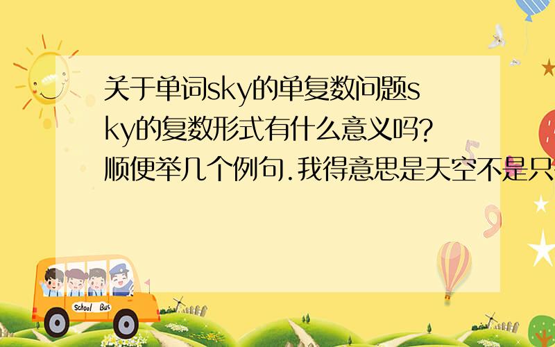 关于单词sky的单复数问题sky的复数形式有什么意义吗?顺便举几个例句.我得意思是天空不是只有一个吗..怎么会有复数哪?